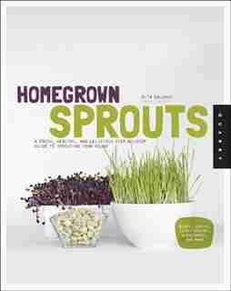 Homegrown Sprouts: A Fresh, Healthy, And Delicious Step-by-step Guide To Sprouting Year Round by Rita Galchus