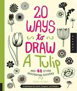 20 Ways To Draw A Tulip And 44 Other Fabulous Flowers: A Sketchbook For Artists, Designers, And Doodlers by Lisa Congdon