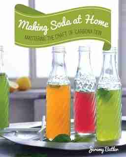Making Soda At Home: Mastering The Craft Of Carbonation: Healthy Recipes You Can Make With Or Without A Soda Machine by Jeremy Butler