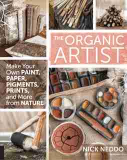 The Organic Artist: Make Your Own Paint, Paper, Pigments, Prints And More From Nature by Nick Neddo
