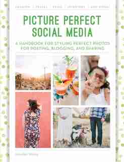 Picture Perfect Social Media: A Handbook For Styling Perfect Photos For Posting, Blogging, And Sharing by Jennifer Young