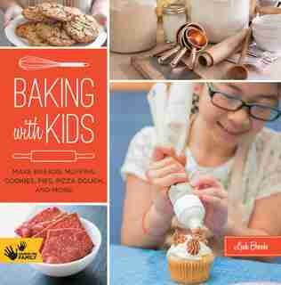 Baking With Kids: Make Breads, Muffins, Cookies, Pies, Pizza Dough, And More! by Leah Brooks