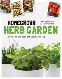 Homegrown Herb Garden: A Guide To Growing And Culinary Uses by Lisa Baker Morgan