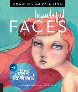 Drawing And Painting Beautiful Faces: A Mixed-media Portrait Workshop by Jane Davenport