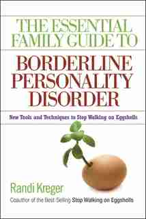 The Essential Family Guide to Borderline Personality Disorder: New Tools and Techniques to Stop Walking on Eggshells by Randi Kreger