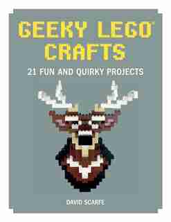 Geeky Lego Crafts: 21 Fun And Quirky Projects by David Scarfe