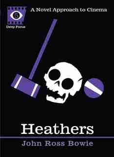 Heathers: A Novel Approach To Cinema by John Ross Bowie