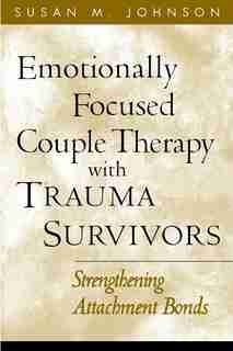 Emotionally Focused Couple Therapy With Trauma Survivors: Strengthening Attachment Bonds by Susan M. Johnson