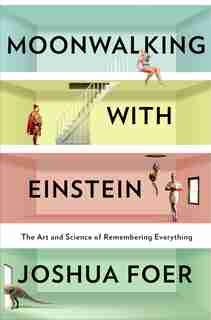 Moonwalking With Einstein: The Art And Science Of Remembering Everything by Joshua Foer