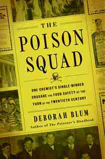 The Poison Squad: One Chemist's Single-minded Crusade For Food Safety At The Turn Of The Twentieth Century by Deborah Blum