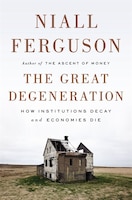 The Great Degeneration: How Institutions Decay And Economies Die