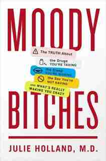 Moody Bitches: The Truth About The Drugs You're Taking, The Sleep You're Missing, The Sex You're Not Having, And W by Julie Holland