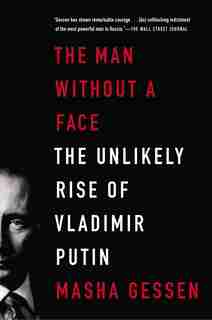 The Man Without A Face: The Unlikely Rise Of Vladimir Putin by Masha Gessen