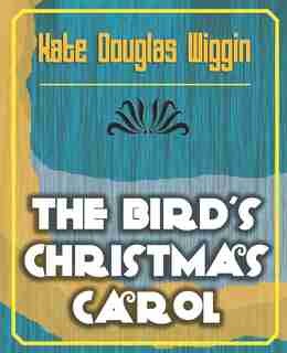 The Bird's Christmas Carol - 1898 by Douglas Wiggin Kate Douglas Wiggin