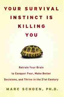 Your Survival Instinct Is Killing You: Retrain Your Brain To Conquer Fear, Make Better Decisions, And Thrive In The 21st Century by Marc Schoen