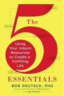 The 5 Essentials: Using Your Inborn Resources To Create A Fulfilling Life by Bob Deutsch
