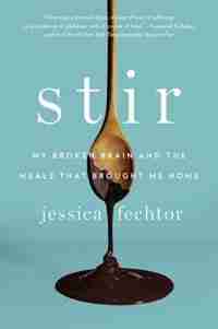 Stir: My Broken Brain And The Meals That Brought Me Home by Jessica Fechtor