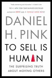 To Sell Is Human: The Surprising Truth About Moving Others by Daniel H. Pink