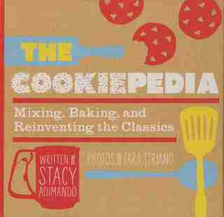 The Cookiepedia: Mixing Baking, And Reinventing The Classics by Stacy Adimando