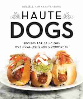 Haute Dogs: Recipes For Delicious Hot Dogs, Buns, And Condiments by Kraayenburg R Van
