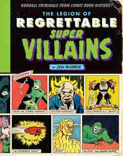 The Legion Of Regrettable Supervillains: Oddball Criminals From Comic Book History by Jon Morris