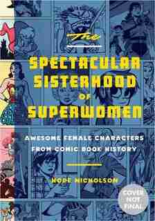 The Spectacular Sisterhood Of Superwomen: Awesome Female Characters From Comic Book History by Hope Nicholson