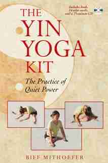 The Yin Yoga Kit: The Practice Of Quiet Power by Biff Mithoefer