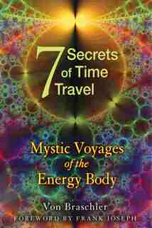 Seven Secrets Of Time Travel: Mystic Voyages Of The Energy Body by Von Braschler