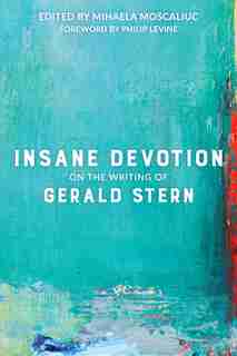 Insane Devotion: On The Writing Of Gerald Stern by Mihaela Moscaliuc