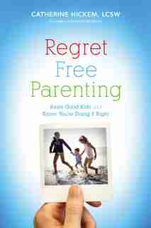 Regret Free Parenting: Raise Good Kids And Know You're Doing It Right by Catherine Hickem