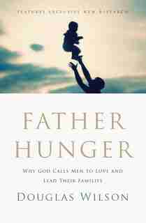 Father Hunger: Why God Calls Men To Love And Lead Their Families by Douglas Wilson