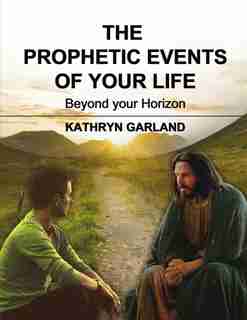 The Prophetic Events Of Your Life: Beyond Your Horizon by Kathryn Garland
