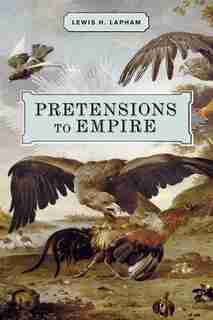 Pretensions to Empire: Notes on the Criminal Folly of the Bush Administration by Lewis H. Lapham