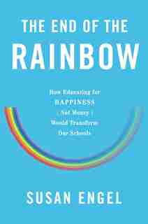 The End of the Rainbow: How Educating For Happiness?not Money?would Transform Our Schools by Susan Engel