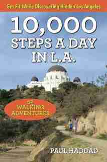 10,000 Steps A Day In L.a.: 52 Walking Adventures by Paul Haddad