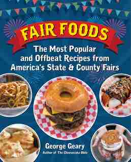 Fair Foods: The Most Popular And Offbeat Recipes From America's State And County Fairs by George Geary