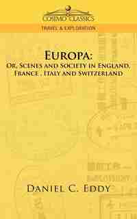 Europa: Or, Scenes And Society In England, France, Italy And Switzerland by Daniel C. Eddy