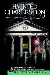 Haunted Charleston: Stories from the College of Charleston, The Citadel and the Holy City by Ed Macy
