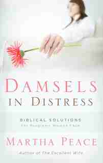 Damsels In Distress: Biblical Solutions For Problems Women Face by Martha Peace
