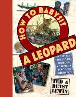 How to Babysit a Leopard: And Other True Stories from Our Travels Across Six Continents by Ted Lewin