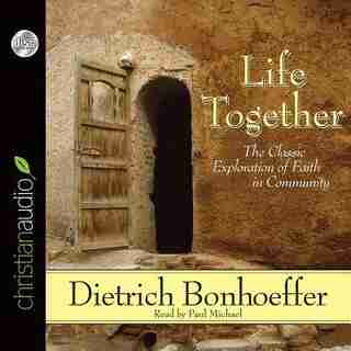 Life Together: The Classic Exploration Of Faith In Community by Dietrich Bonhoeffer