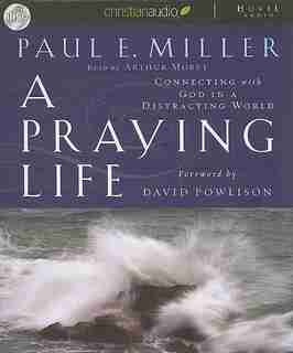 A Praying Life: Connecting With God In A Distracting World by Paul E. Miller