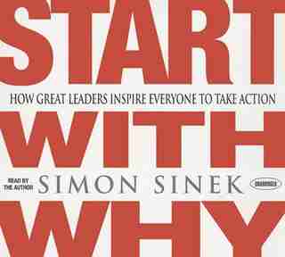 Start With Why: How Great Leaders Inspire Everyone To Take Action by Simon Sinek