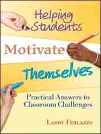 Helping Students Motivate Themselves: Practical Answers To Classroom Challenges by Larry Ferlazzo
