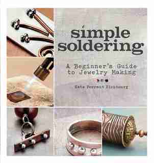 Simple Soldering: A Beginner's Guide to Jewelry Making by Kate Ferrant Richbourg