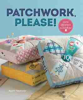 Patchwork, Please!: Colorful Zakka Projects to Stitch and Give by Ayumi Takahashi