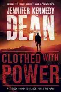 Clothed With Power: A Six-week Journey To Freedom, Power, And Peace by Jennifer Kennedy Dean