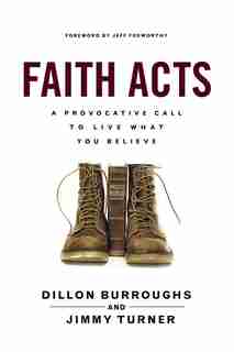 Faith Acts: A Provocative Call To Live What You Believe by Dillon Burroughs