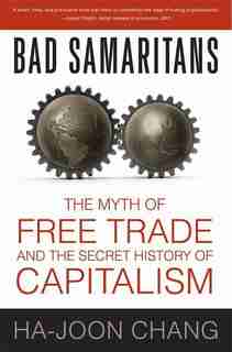 Bad Samaritans: The Myth Of Free Trade And The Secret History Of Capitalism by Ha-Joon Chang