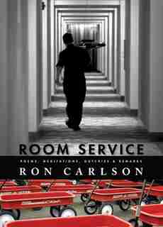Room Service: Poems, Meditations, Outcries & Remarks: poems, Meditations, Outcries & Remarks by Ron Carlson